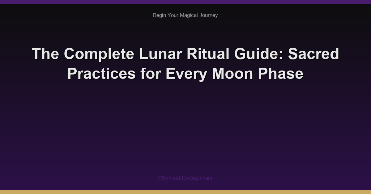 The Complete Lunar Ritual Guide: Sacred Practices for Every Moon Phase