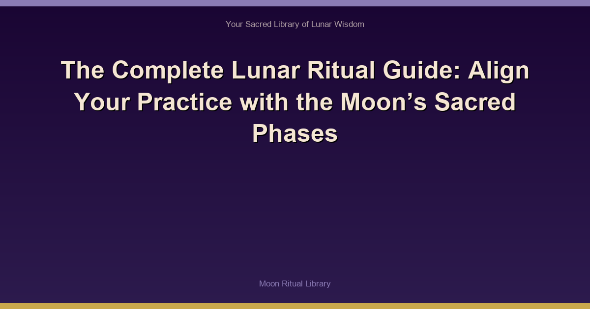 The Complete Lunar Ritual Guide: Align Your Practice with the Moon’s Sacred Phases