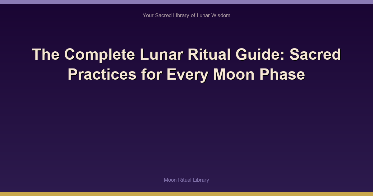 The Complete Lunar Ritual Guide: Sacred Practices for Every Moon Phase