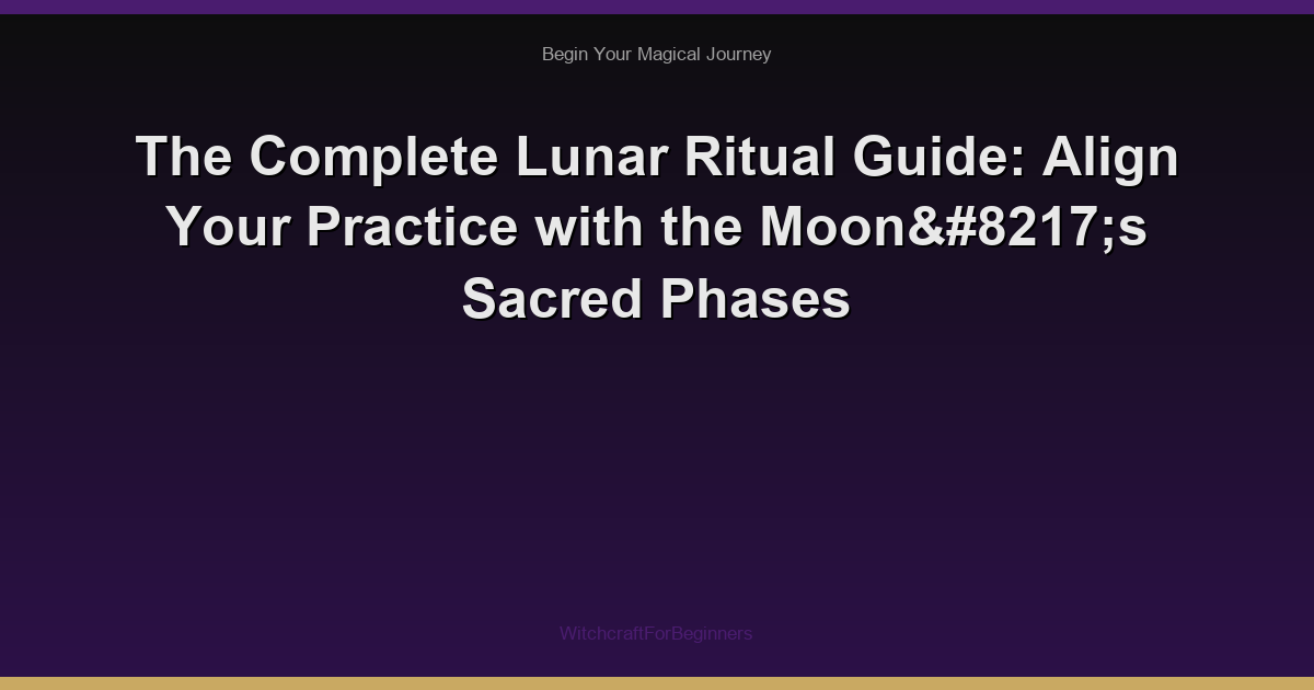 The Complete Lunar Ritual Guide: Align Your Practice with the Moon’s Sacred Phases