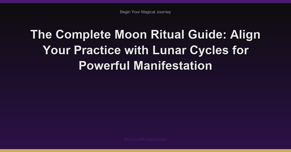 The Complete Moon Ritual Guide: Align Your Practice with Lunar Cycles for Powerful Manifestation