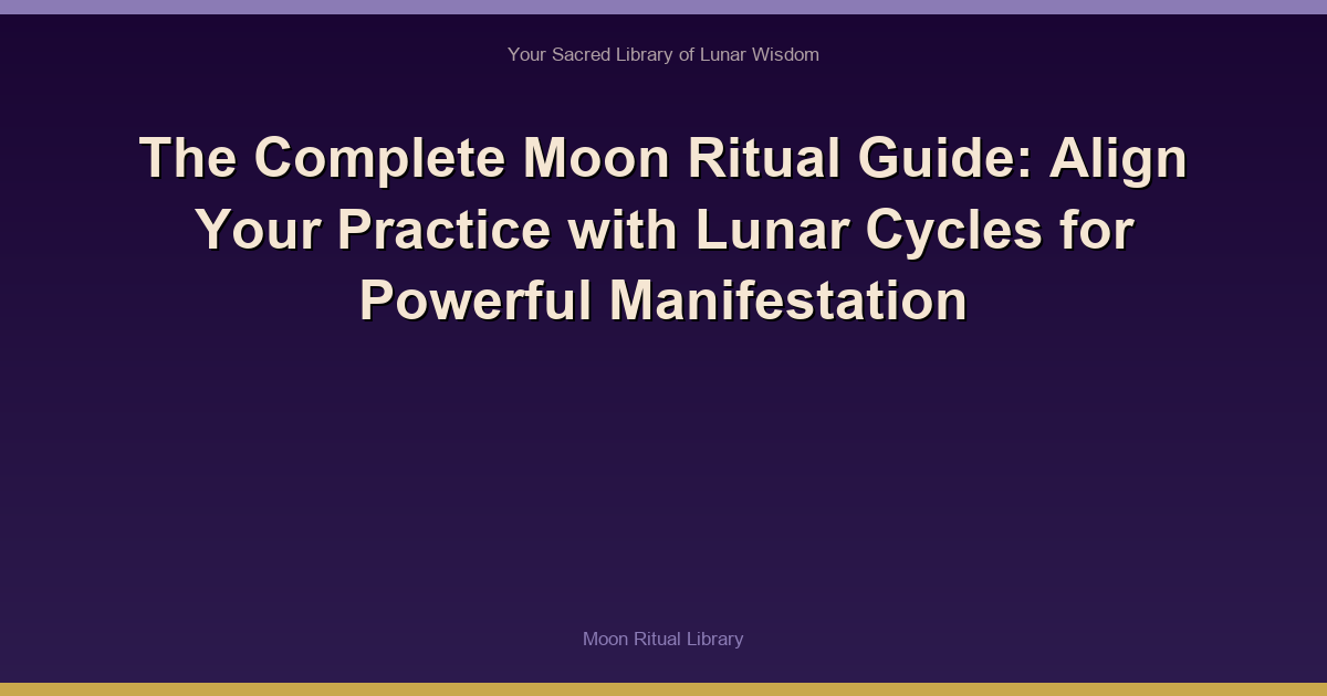The Complete Moon Ritual Guide: Align Your Practice with Lunar Cycles for Powerful Manifestation