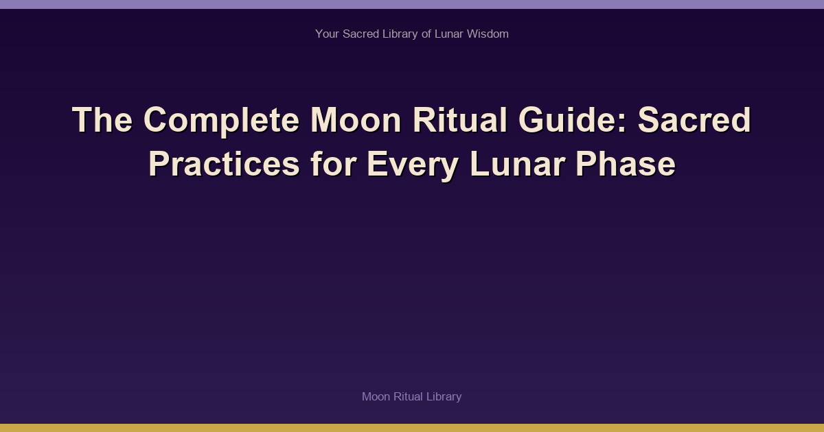 The Complete Moon Ritual Guide: Sacred Practices for Every Lunar Phase