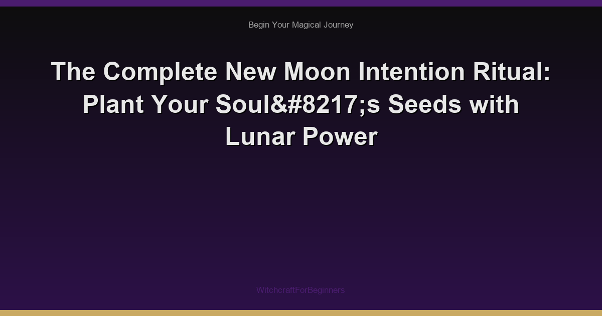The Complete New Moon Intention Ritual: Plant Your Soul’s Seeds with Lunar Power