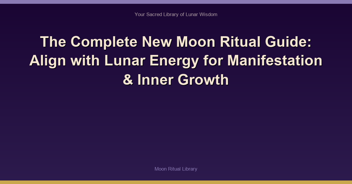 The Complete New Moon Ritual Guide: Align with Lunar Energy for Manifestation & Inner Growth