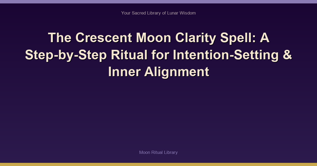 The Crescent Moon Clarity Spell: A Step-by-Step Ritual for Intention-Setting & Inner Alignment