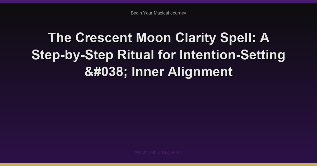 The Crescent Moon Clarity Spell: A Step-by-Step Ritual for Intention-Setting & Inner Alignment