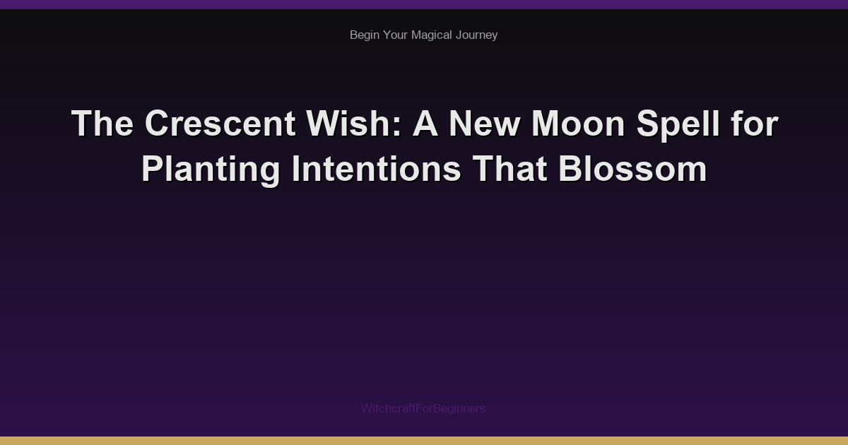 The Crescent Wish: A New Moon Spell for Planting Intentions That Blossom