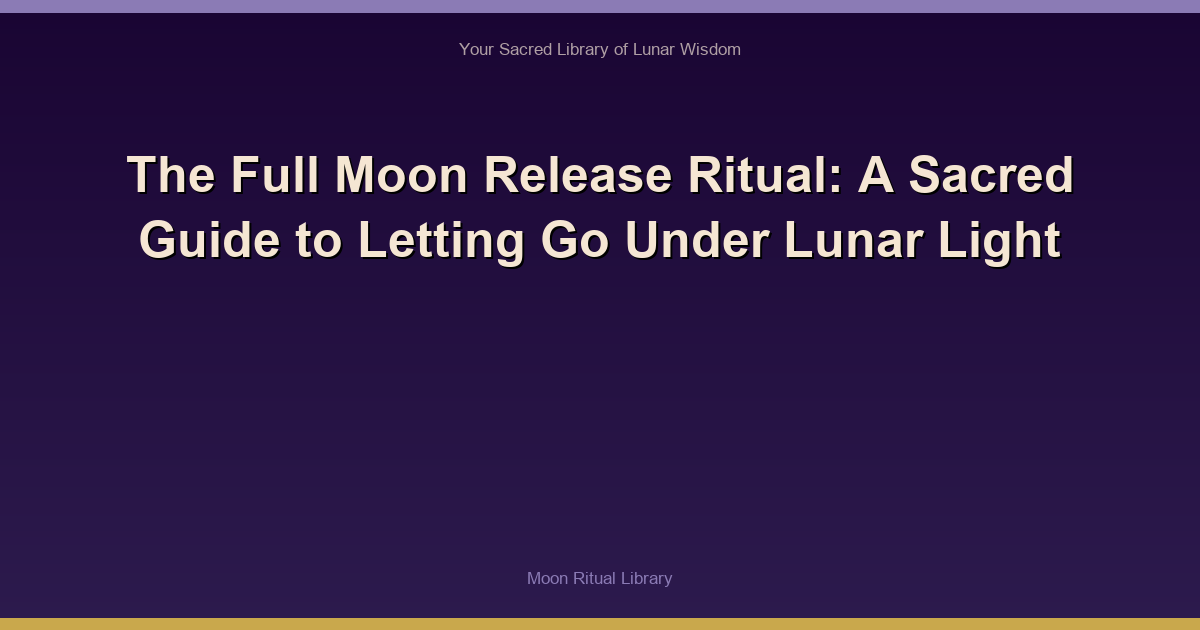 The Full Moon Release Ritual: A Sacred Guide to Letting Go Under Lunar Light