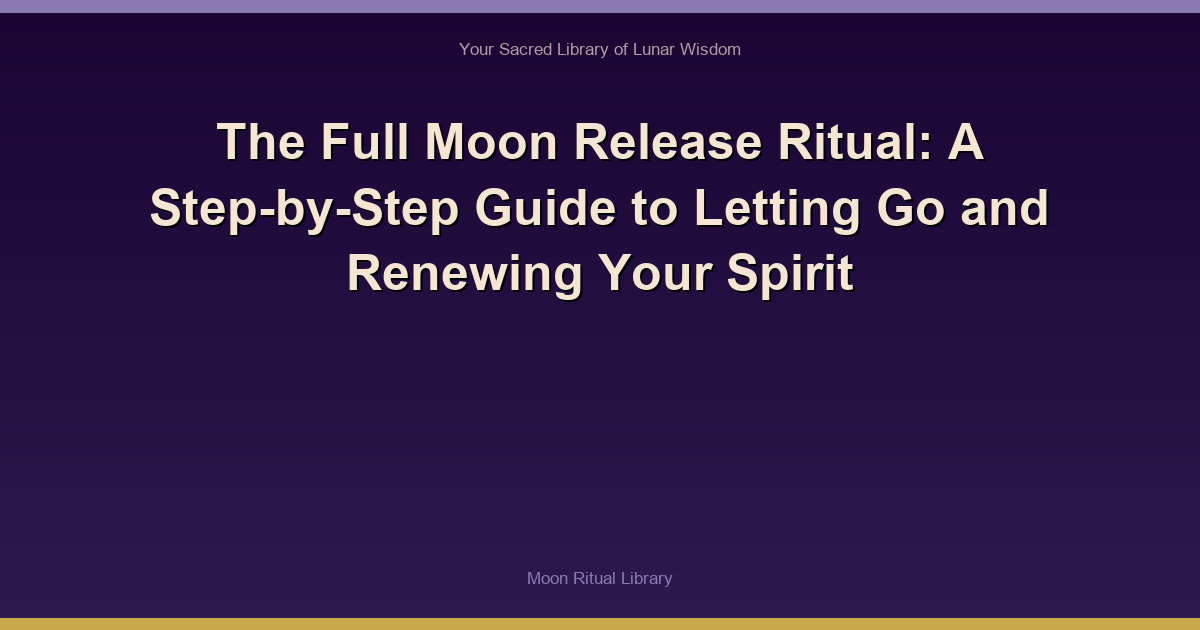 The Full Moon Release Ritual: A Step-by-Step Guide to Letting Go and Renewing Your Spirit