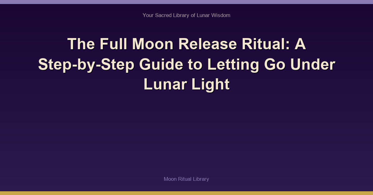 The Full Moon Release Ritual: A Step-by-Step Guide to Letting Go Under Lunar Light