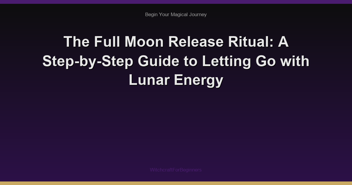 The Full Moon Release Ritual: A Step-by-Step Guide to Letting Go with Lunar Energy