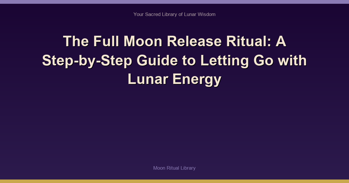 The Full Moon Release Ritual: A Step-by-Step Guide to Letting Go with Lunar Energy