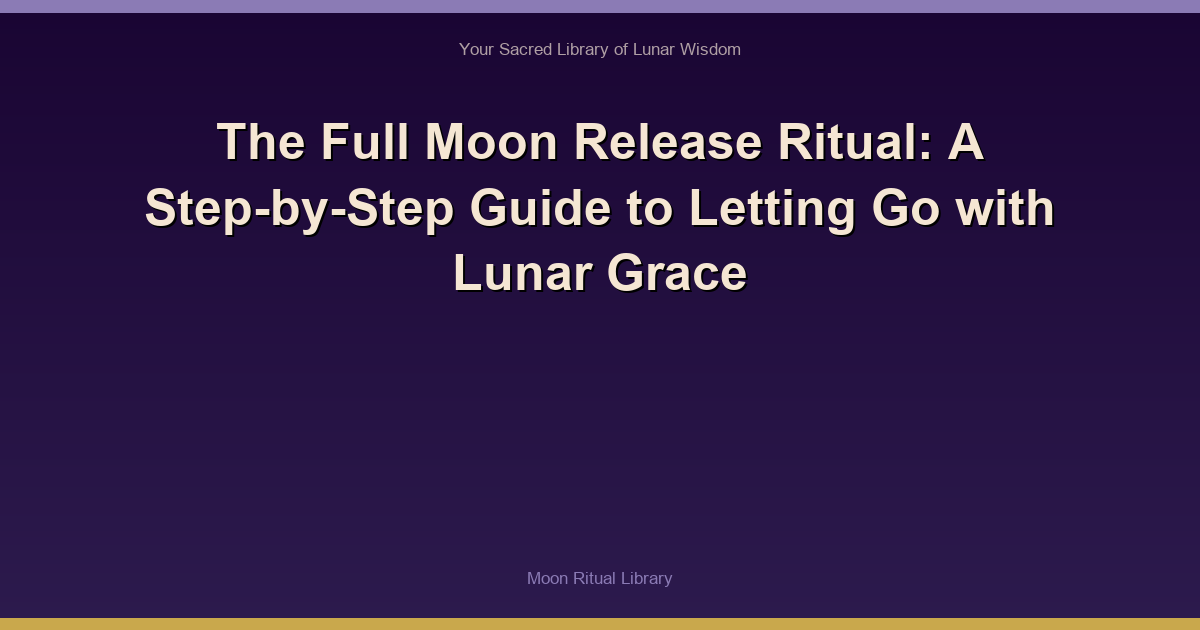 The Full Moon Release Ritual: A Step-by-Step Guide to Letting Go with Lunar Grace