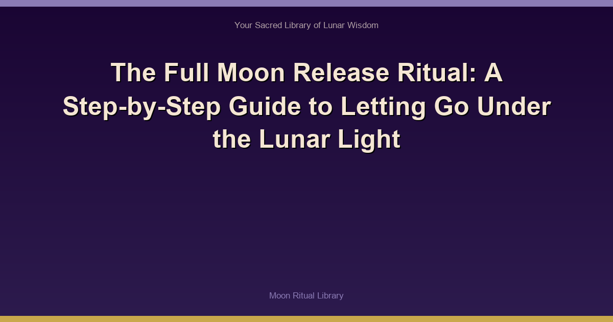 The Full Moon Release Ritual: A Step-by-Step Guide to Letting Go Under the Lunar Light