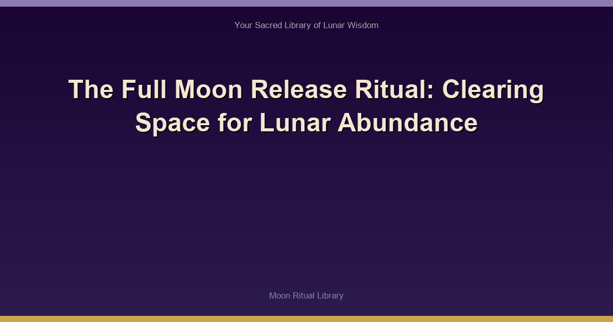 The Full Moon Release Ritual: Clearing Space for Lunar Abundance