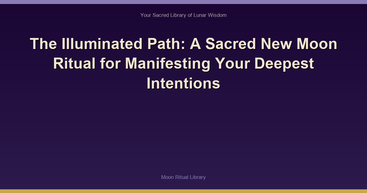The Illuminated Path: A Sacred New Moon Ritual for Manifesting Your Deepest Intentions