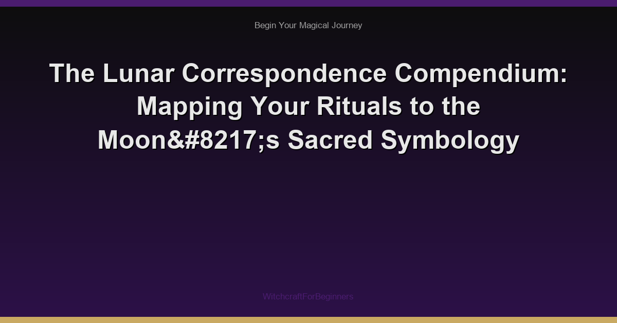 The Lunar Correspondence Compendium: Mapping Your Rituals to the Moon’s Sacred Symbology