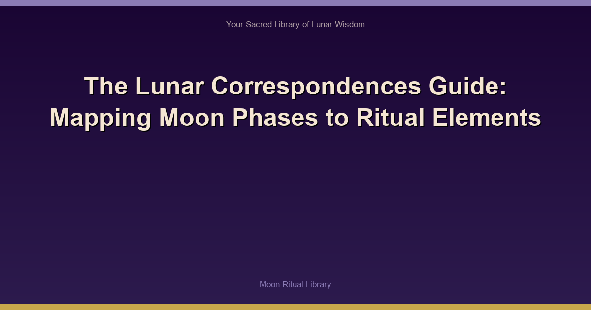 The Lunar Correspondences Guide: Mapping Moon Phases to Ritual Elements