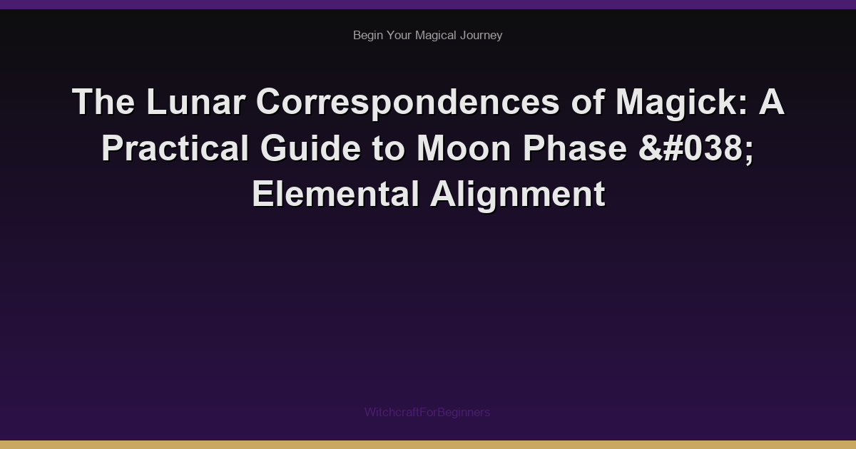 The Lunar Correspondences of Magick: A Practical Guide to Moon Phase & Elemental Alignment
