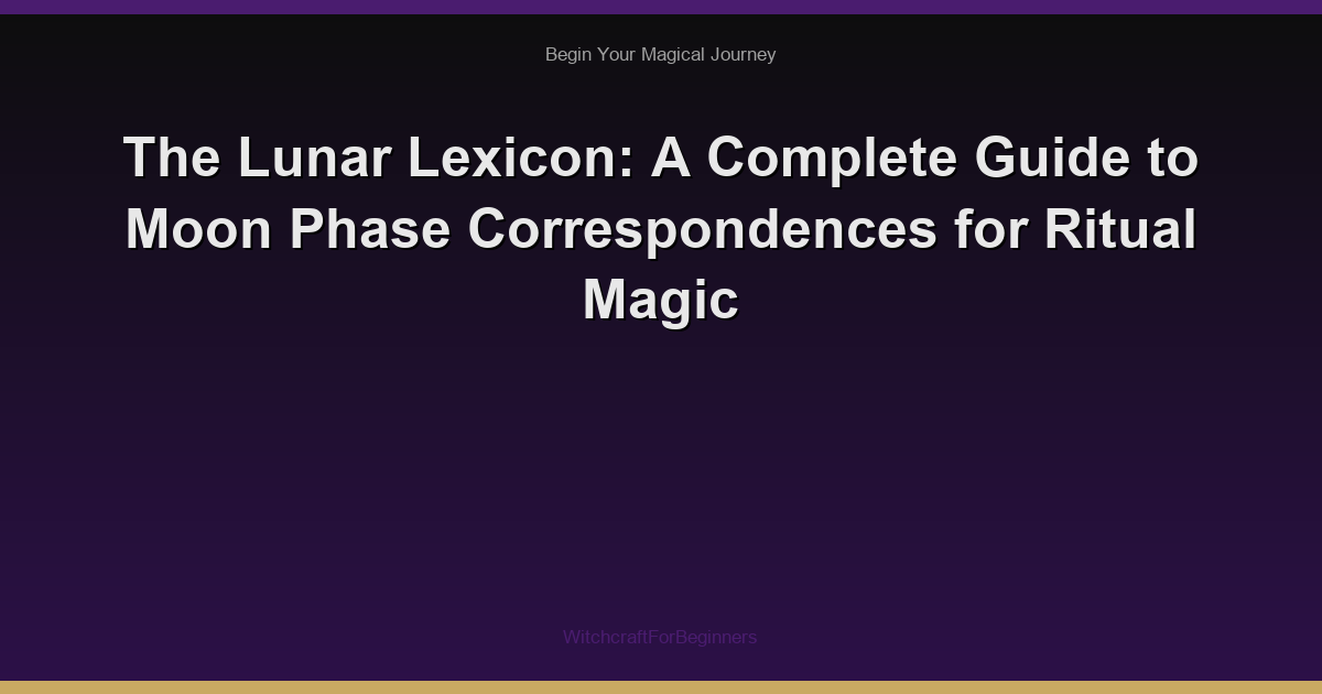 The Lunar Lexicon: A Complete Guide to Moon Phase Correspondences for Ritual Magic