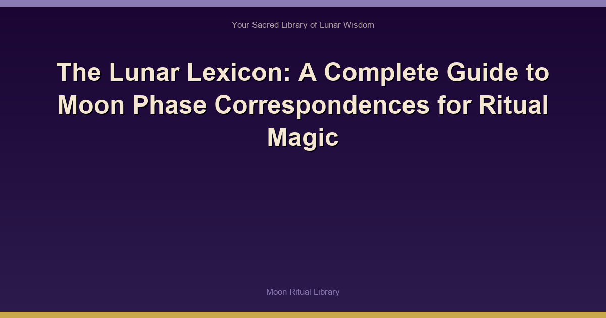 The Lunar Lexicon: A Complete Guide to Moon Phase Correspondences for Ritual Magic