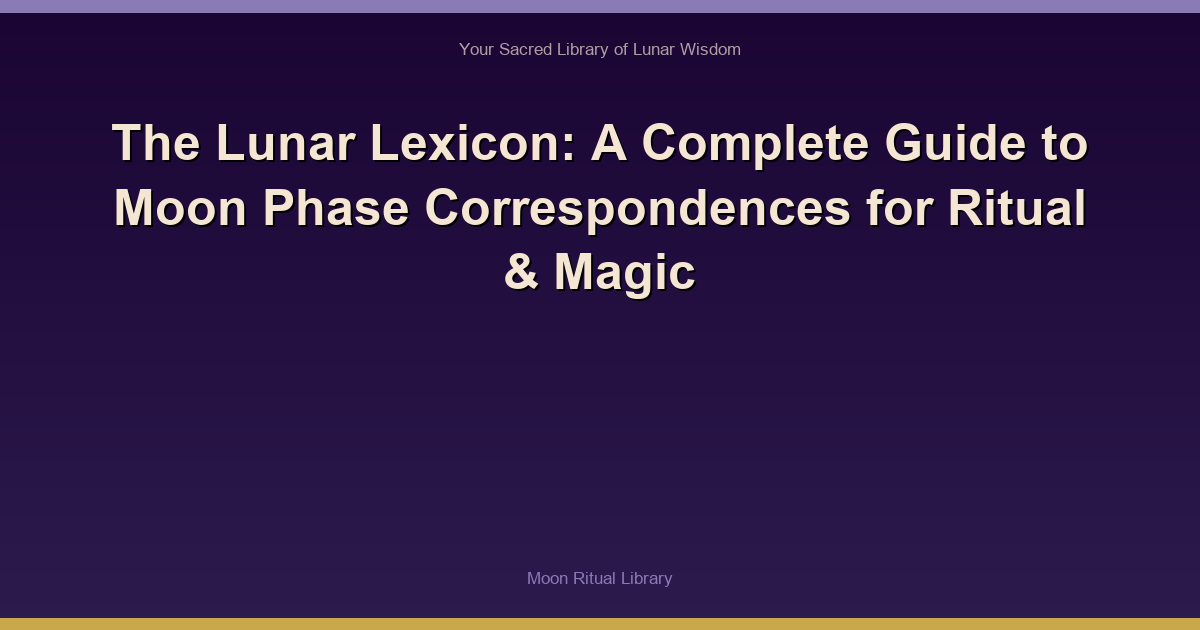 The Lunar Lexicon: A Complete Guide to Moon Phase Correspondences for Ritual & Magic