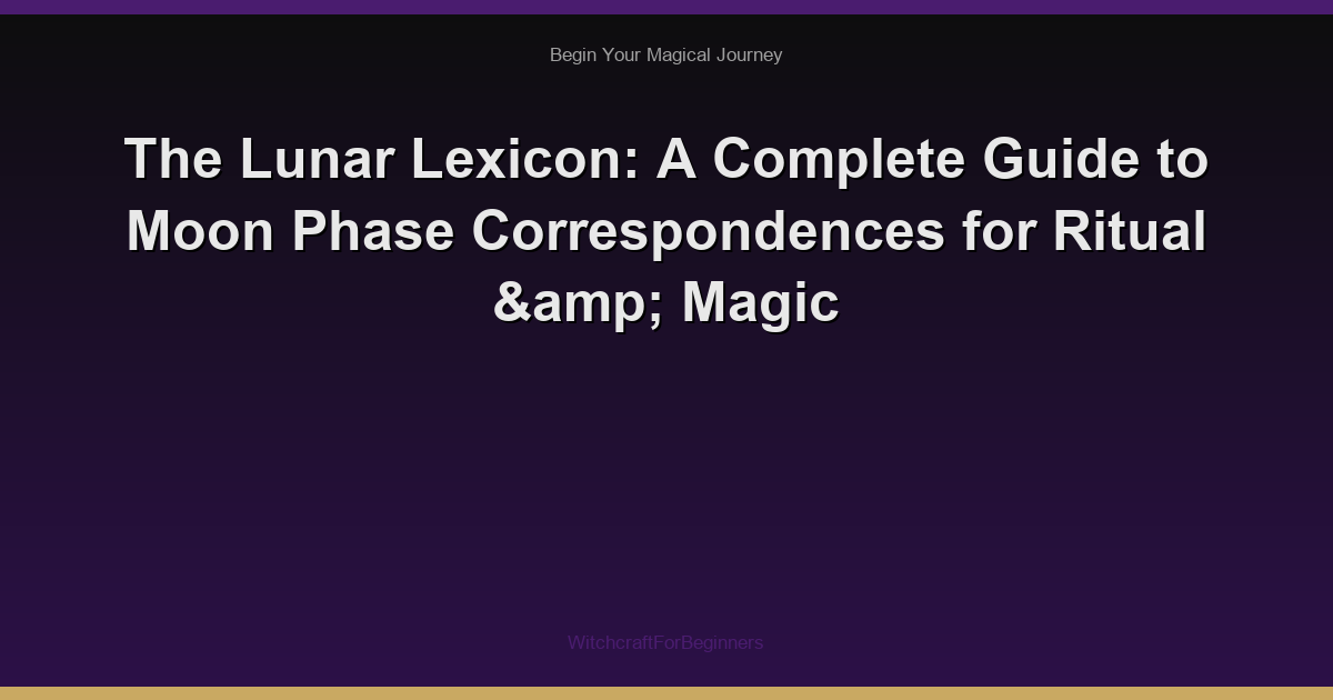 The Lunar Lexicon: A Complete Guide to Moon Phase Correspondences for Ritual & Magic