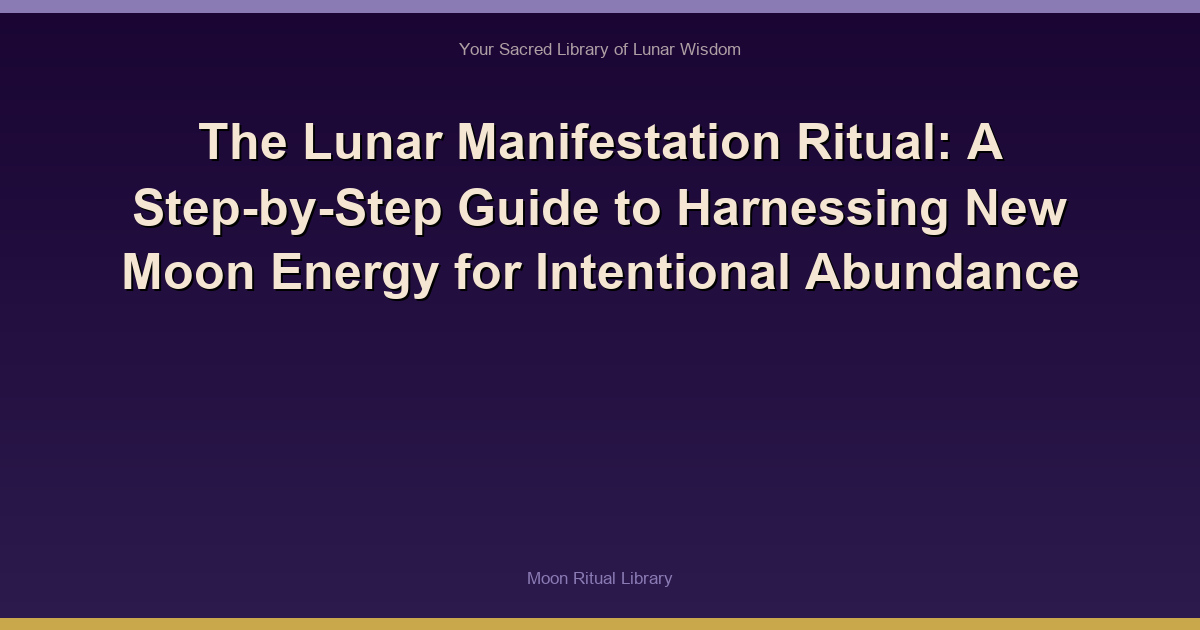 The Lunar Manifestation Ritual: A Step-by-Step Guide to Harnessing New Moon Energy for Intentional Abundance