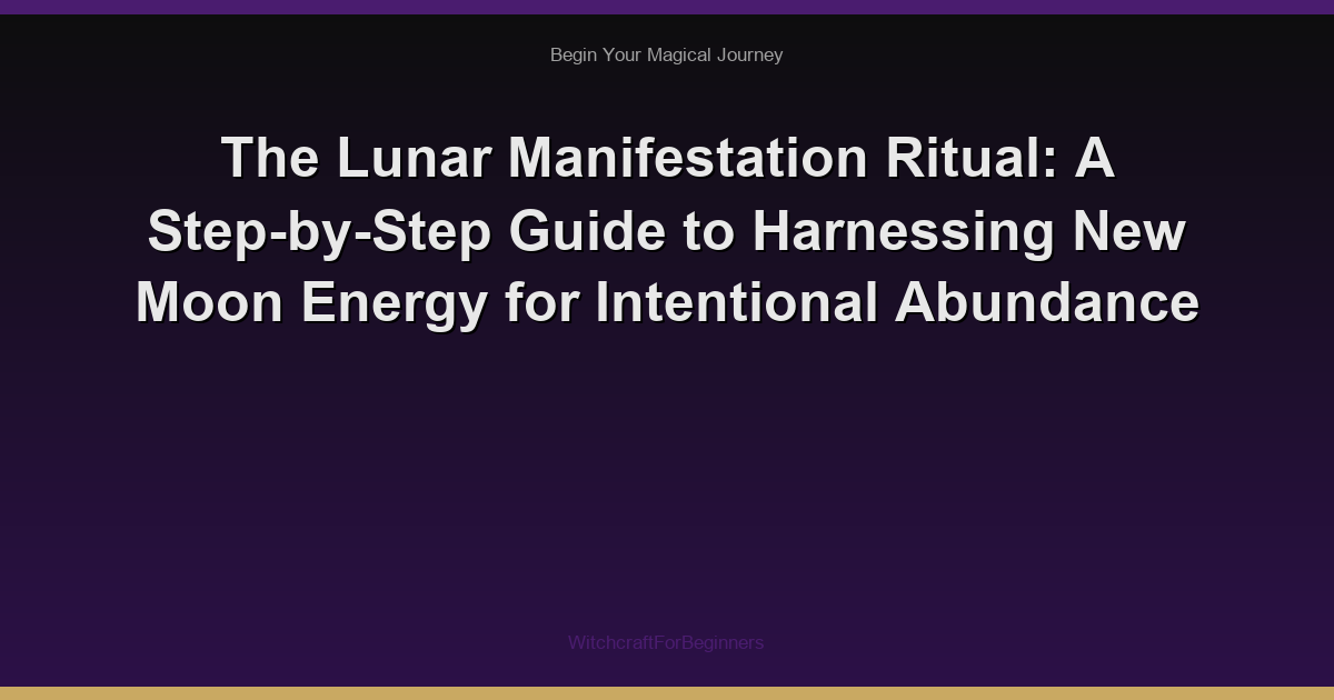 The Lunar Manifestation Ritual: A Step-by-Step Guide to Harnessing New Moon Energy for Intentional Abundance