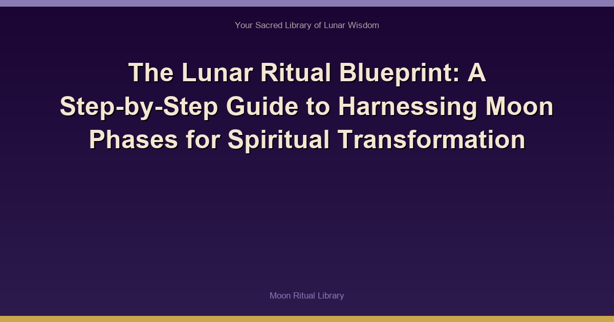 The Lunar Ritual Blueprint: A Step-by-Step Guide to Harnessing Moon Phases for Spiritual Transformation