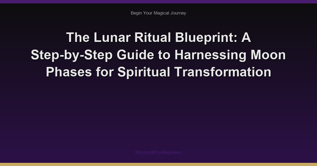 The Lunar Ritual Blueprint: A Step-by-Step Guide to Harnessing Moon Phases for Spiritual Transformation