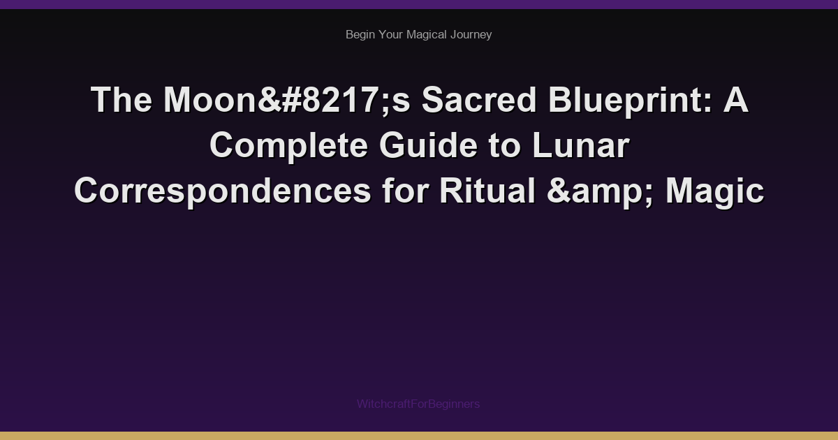 The Moon’s Sacred Blueprint: A Complete Guide to Lunar Correspondences for Ritual & Magic