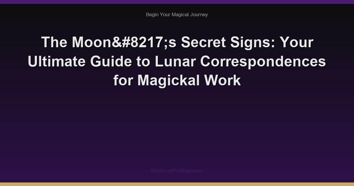 The Moon’s Secret Signs: Your Ultimate Guide to Lunar Correspondences for Magickal Work