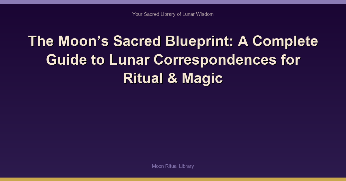 The Moon’s Sacred Blueprint: A Complete Guide to Lunar Correspondences for Ritual & Magic