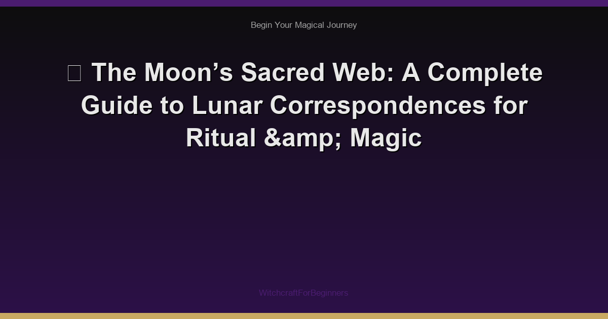 🌙 The Moon’s Sacred Web: A Complete Guide to Lunar Correspondences for Ritual & Magic