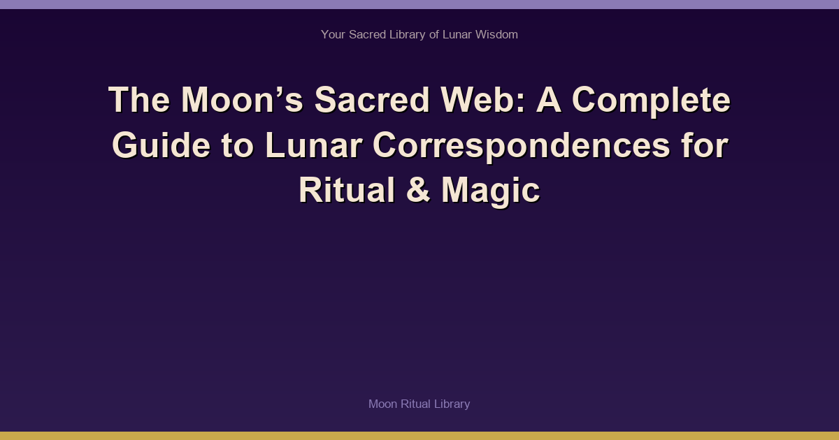 🌙 The Moon’s Sacred Web: A Complete Guide to Lunar Correspondences for Ritual & Magic