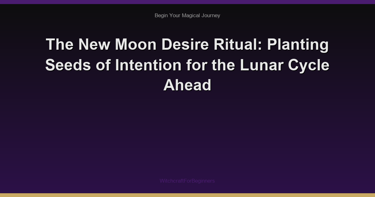 The New Moon Desire Ritual: Planting Seeds of Intention for the Lunar Cycle Ahead