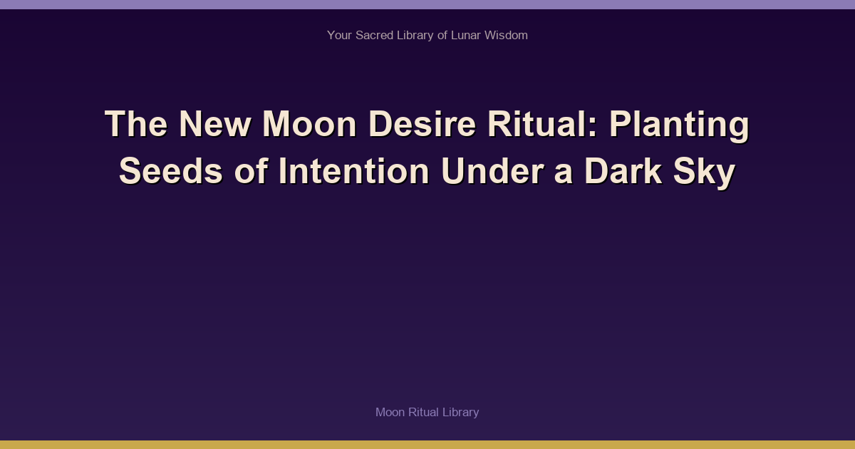 The New Moon Desire Ritual: Planting Seeds of Intention Under a Dark Sky