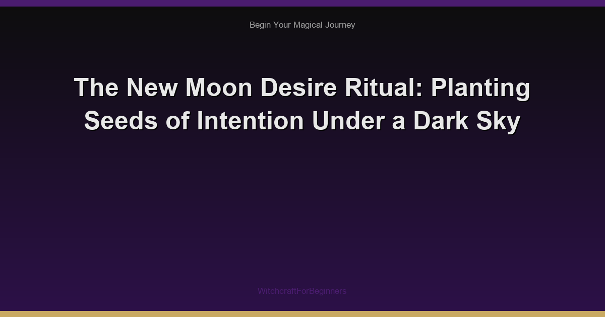 The New Moon Desire Ritual: Planting Seeds of Intention Under a Dark Sky