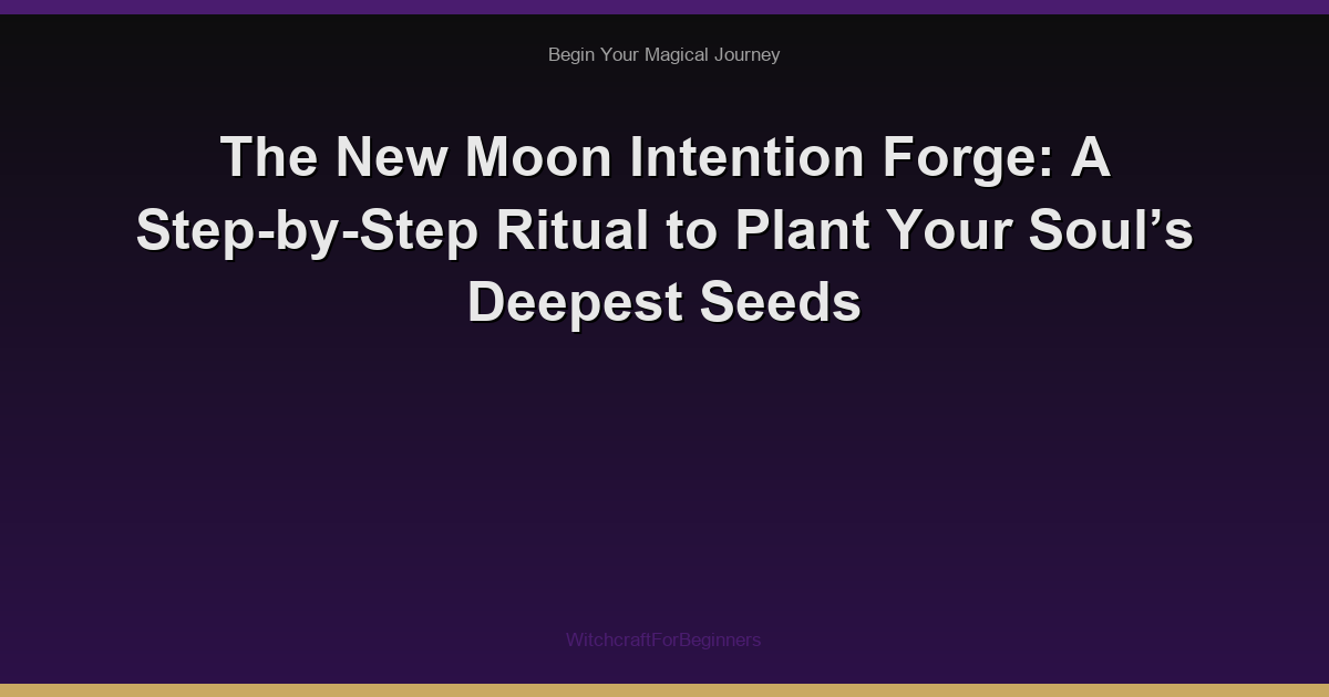 The New Moon Intention Forge: A Step-by-Step Ritual to Plant Your Soul’s Deepest Seeds