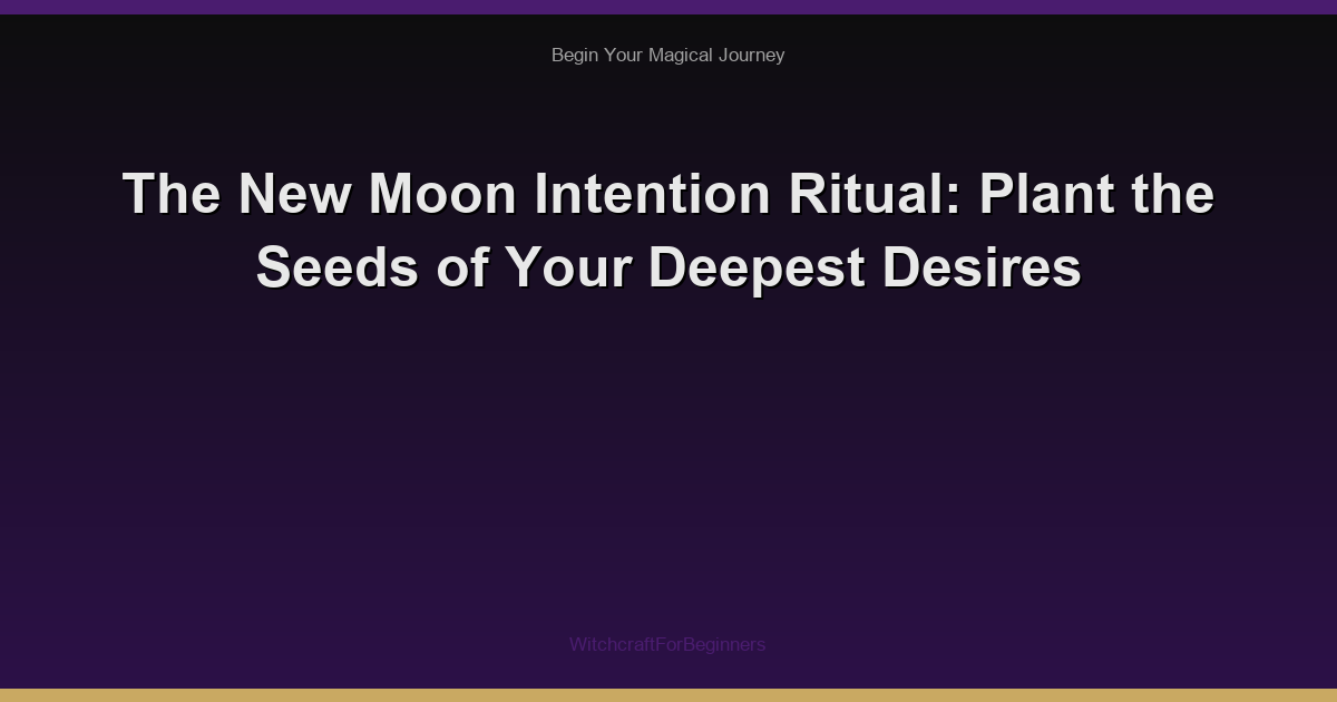 The New Moon Intention Ritual: Plant the Seeds of Your Deepest Desires