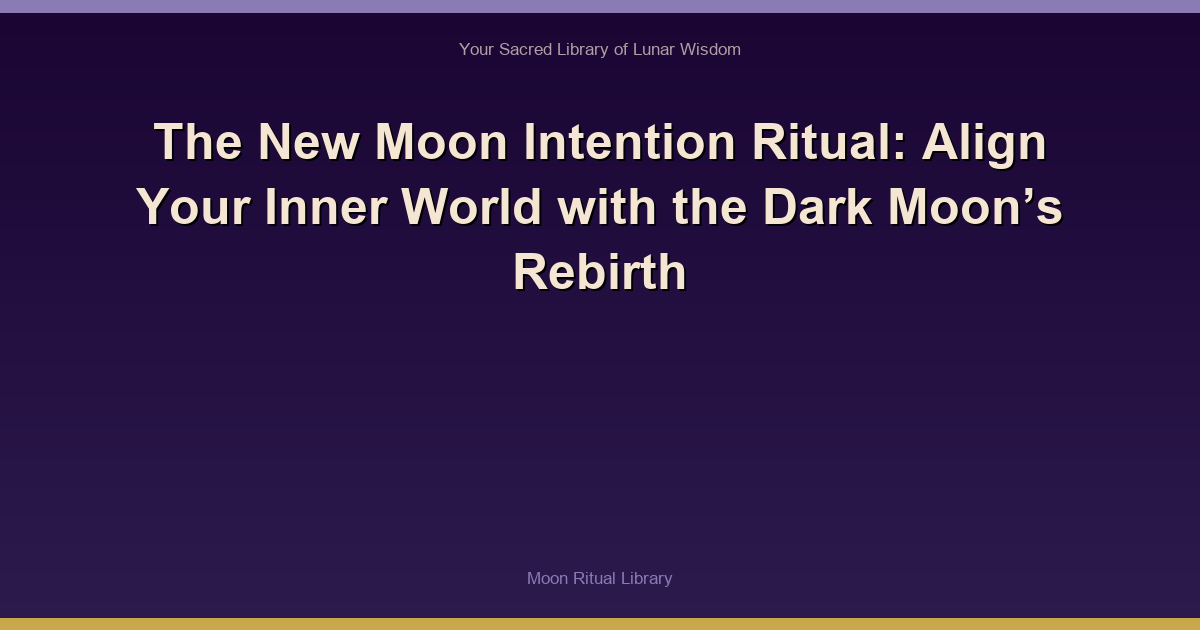 The New Moon Intention Ritual: Align Your Inner World with the Dark Moon’s Rebirth