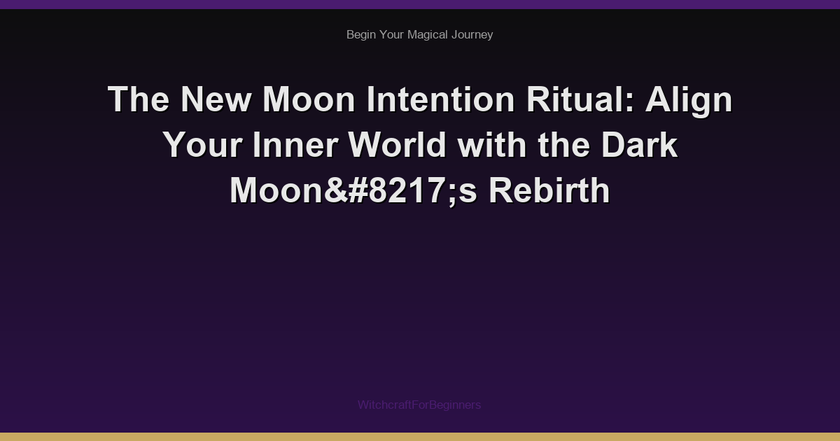 The New Moon Intention Ritual: Align Your Inner World with the Dark Moon’s Rebirth