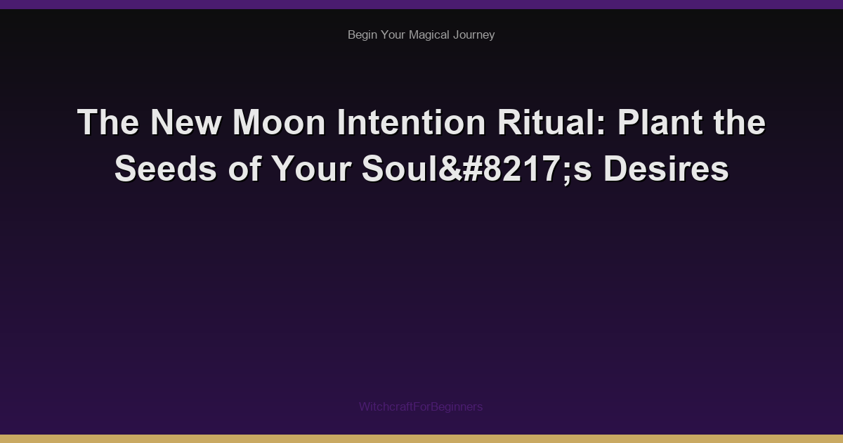 The New Moon Intention Ritual: Plant the Seeds of Your Soul’s Desires