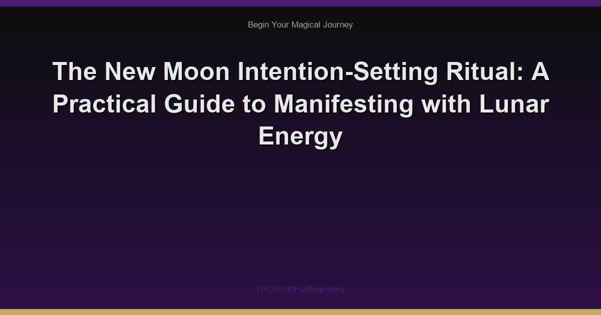 The New Moon Intention-Setting Ritual: A Practical Guide to Manifesting with Lunar Energy