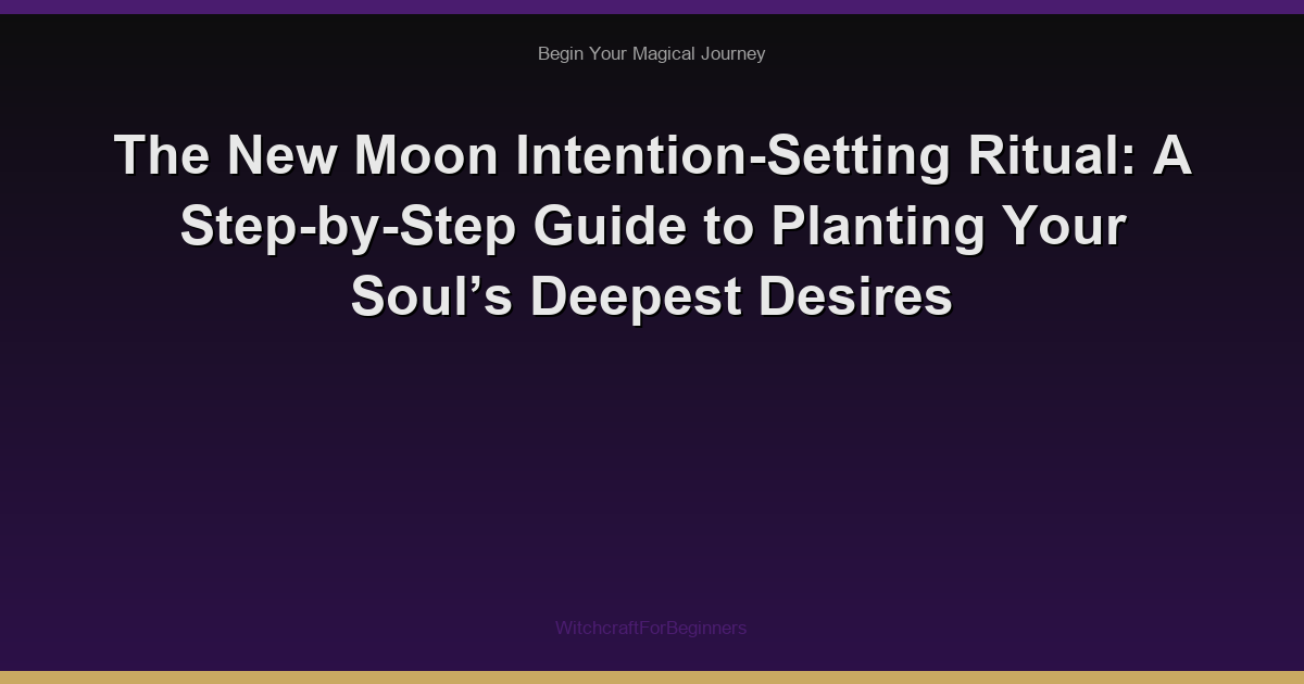The New Moon Intention-Setting Ritual: A Step-by-Step Guide to Planting Your Soul’s Deepest Desires