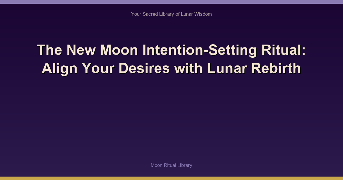 The New Moon Intention-Setting Ritual: Align Your Desires with Lunar Rebirth