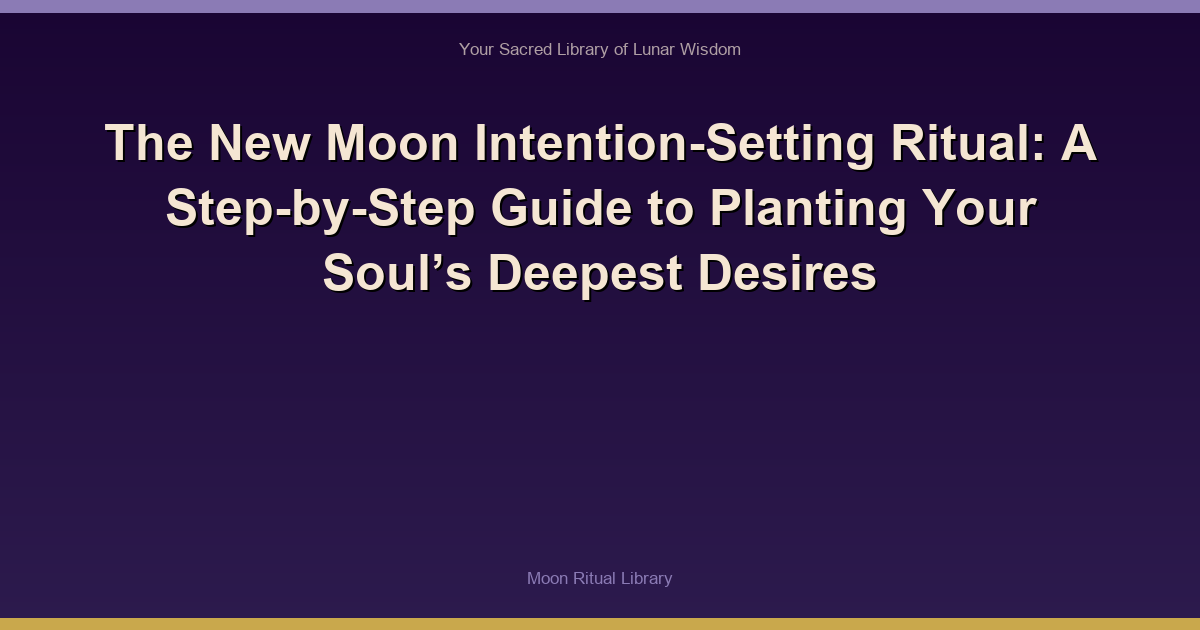 The New Moon Intention-Setting Ritual: A Step-by-Step Guide to Planting Your Soul’s Deepest Desires