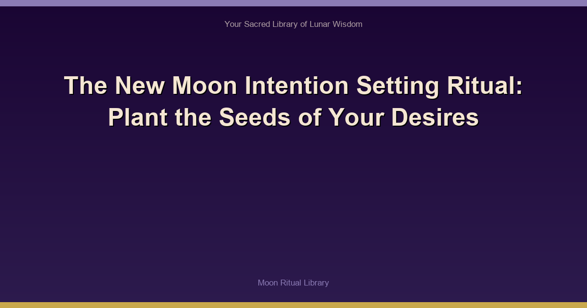 The New Moon Intention Setting Ritual: Plant the Seeds of Your Desires